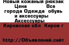 Новый кожаный рюкзак › Цена ­ 5 490 - Все города Одежда, обувь и аксессуары » Аксессуары   . Кировская обл.,Киров г.